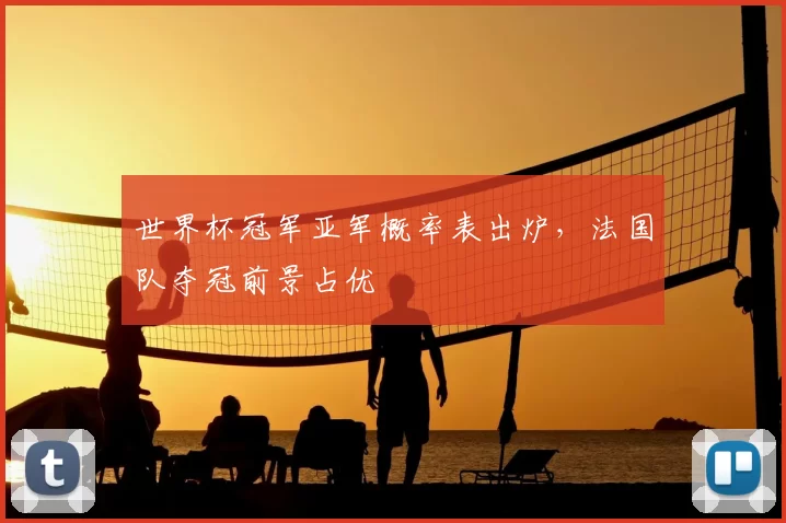 世界杯冠军亚军概率表出炉,法国队夺冠前景占优