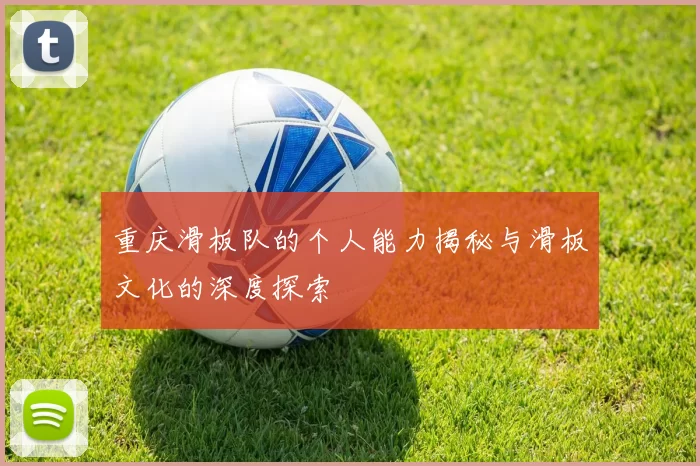 重庆滑板队的个人能力揭秘与滑板文化的深度探索