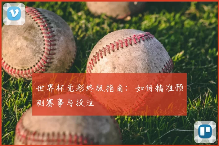 世界杯竞彩终极指南：如何精准预测赛事与投注