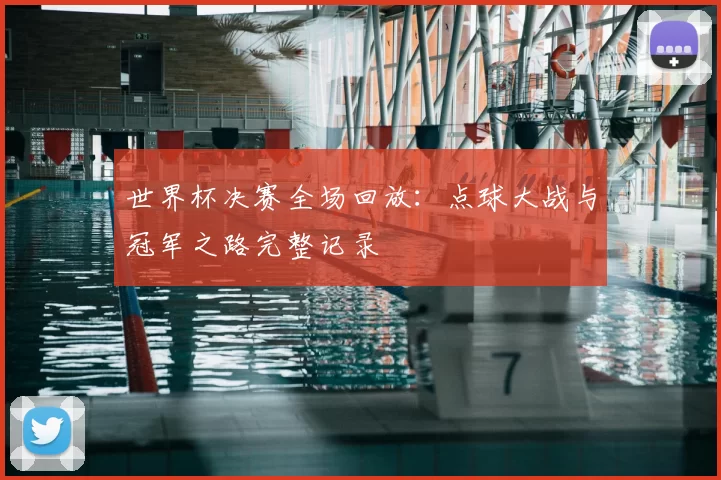 世界杯决赛全场回放:点球大战与冠军之路完整记录