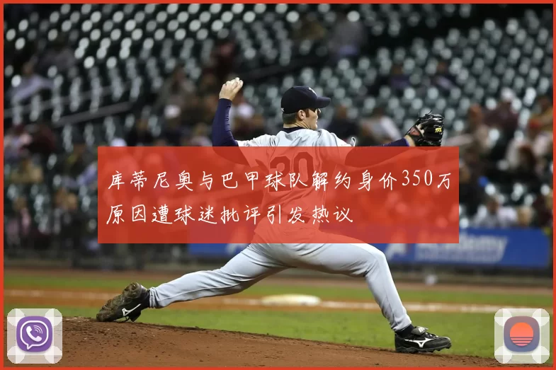 库蒂尼奥与巴甲球队解约身价350万原因遭球迷批评引发热议