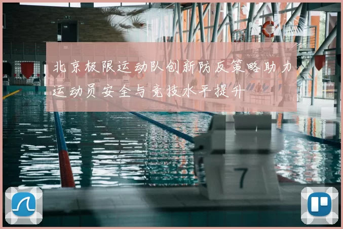 北京极限运动队创新防反策略助力运动员安全与竞技水平提升
