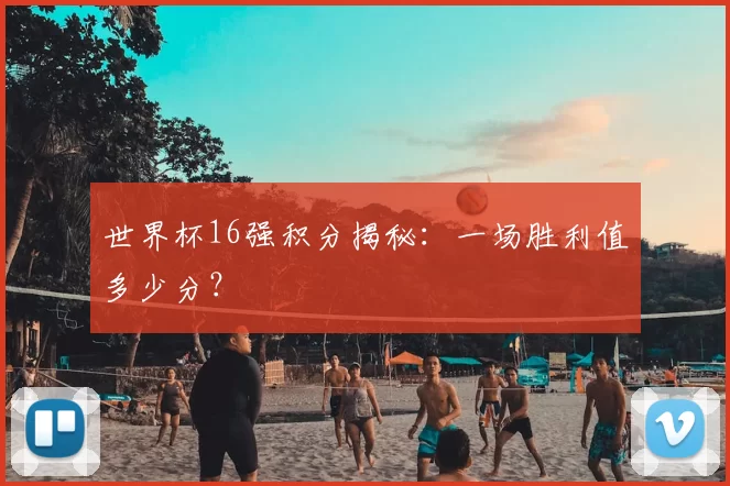 世界杯16强积分揭秘：一场胜利值多少分？