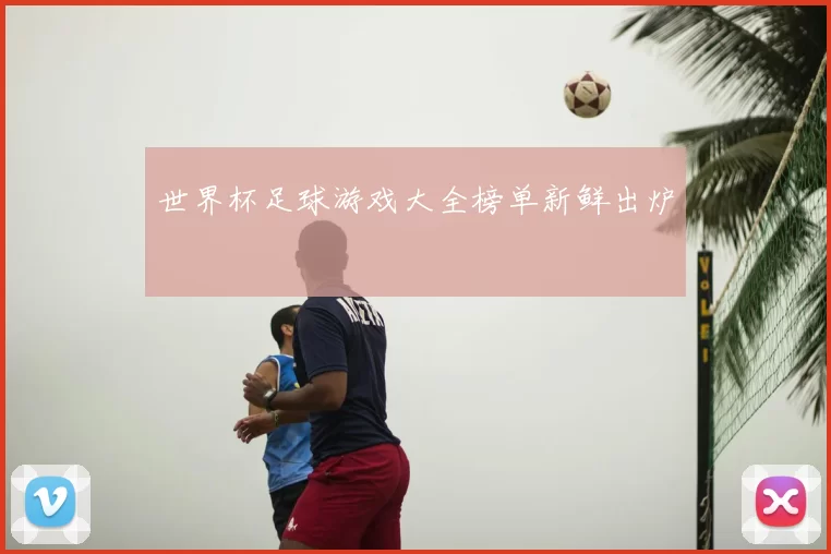世界杯足球游戏大全榜单新鲜出炉