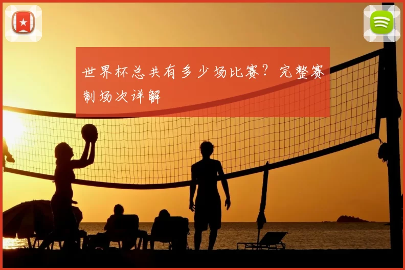世界杯总共有多少场比赛？完整赛制场次详解