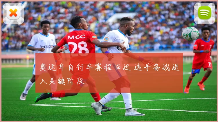 奥运年自行车赛程临近 选手备战进入关键阶段