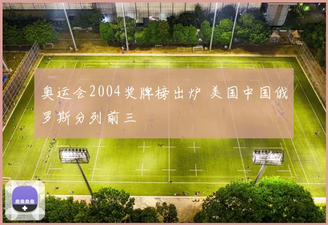 奥运会2004奖牌榜出炉 美国中国俄罗斯分列前三
