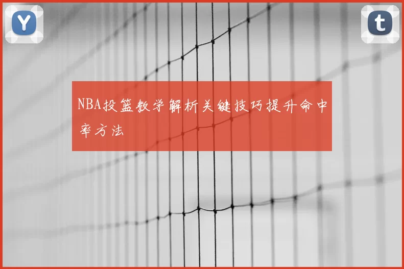 NBA投篮教学解析关键技巧提升命中率方法