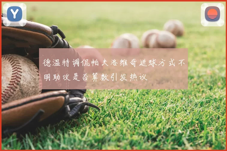 德温特调侃帕夫洛维奇进球方式不明助攻是否算数引发热议