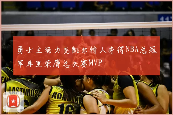 勇士主场力克凯尔特人夺得NBA总冠军库里荣膺总决赛MVP