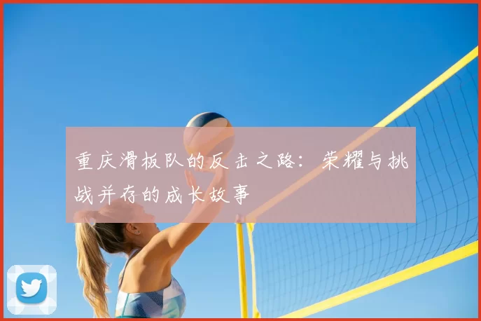 重庆滑板队的反击之路:荣耀与挑战并存的成长故事