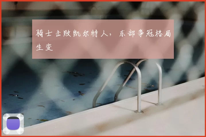 骑士击败凯尔特人,东部争冠格局生变