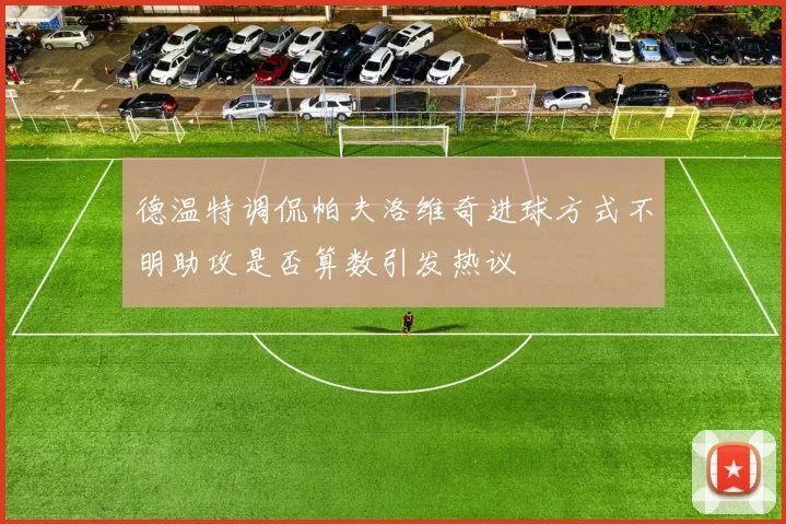 德温特调侃帕夫洛维奇进球方式不明助攻是否算数引发热议