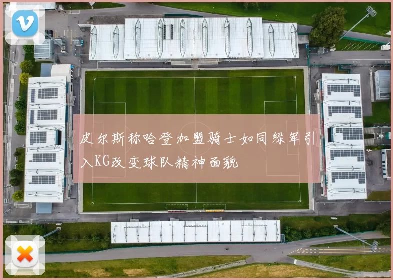 皮尔斯称哈登加盟骑士如同绿军引入KG改变球队精神面貌
