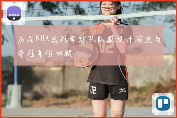 历届NBA总冠军球队队服设计演变与夺冠年份回顾
