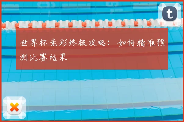 世界杯竞彩终极攻略：如何精准预测比赛结果