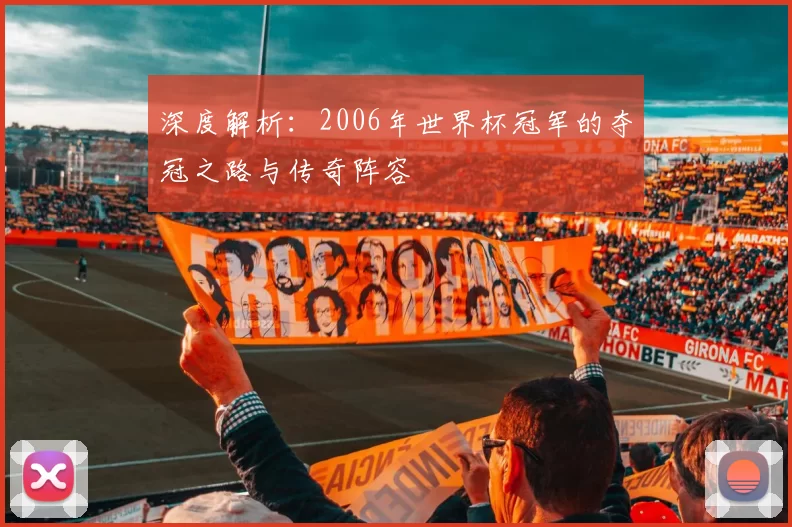 深度解析:2006年世界杯冠军的夺冠之路与传奇阵容