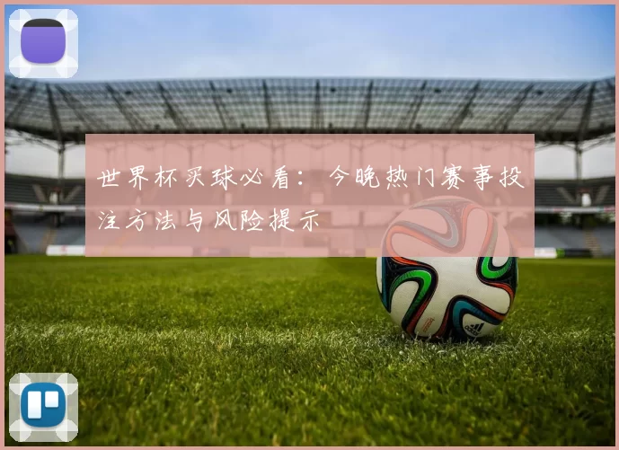 世界杯买球必看:今晚热门赛事投注方法与风险提示
