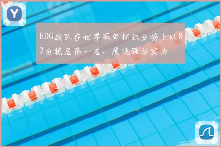 EDG战队在世界冠军杯积分榜上以82分稳居第一名,展现强劲实力