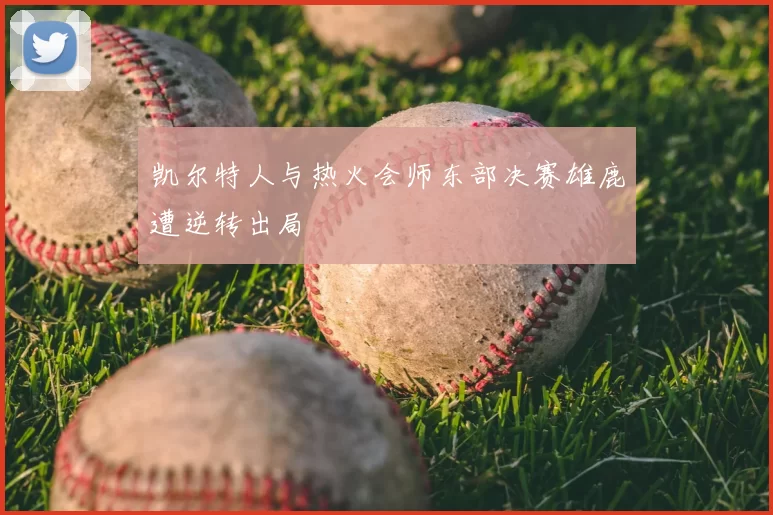 凯尔特人与热火会师东部决赛雄鹿遭逆转出局