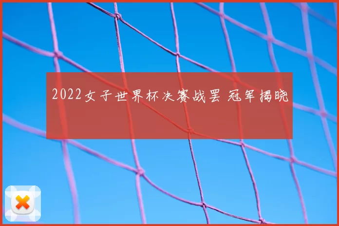 2022女子世界杯决赛战罢 冠军揭晓