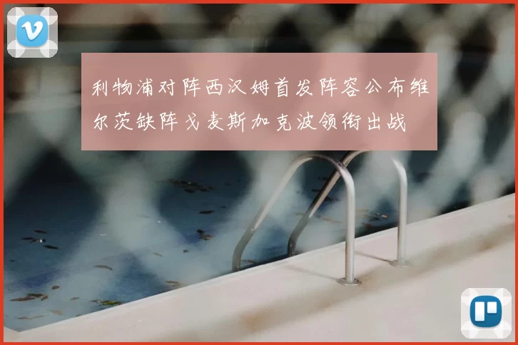 利物浦对阵西汉姆首发阵容公布维尔茨缺阵戈麦斯加克波领衔出战
