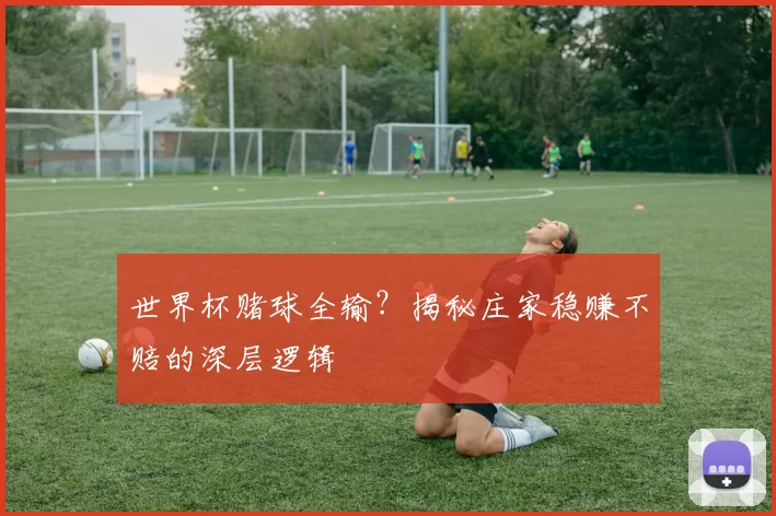 世界杯赌球全输?揭秘庄家稳赚不赔的深层逻辑