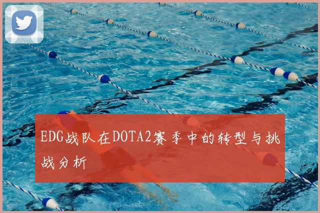 EDG战队在DOTA2赛季中的转型与挑战分析