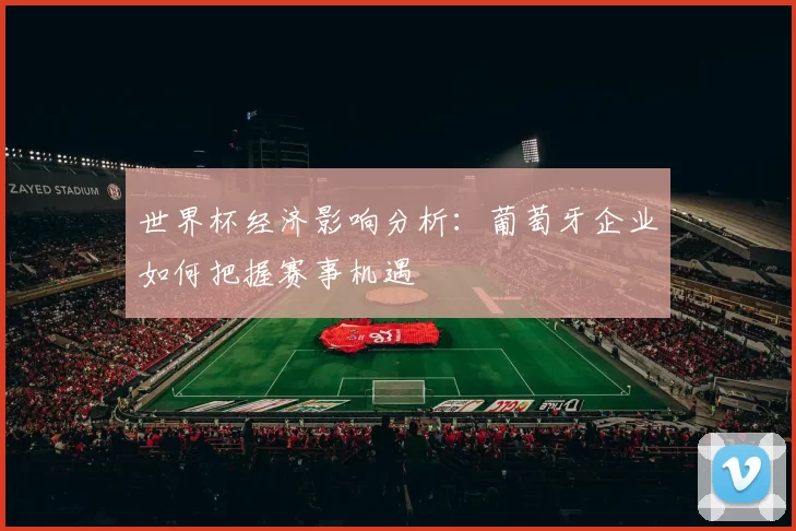 世界杯经济影响分析：葡萄牙企业如何把握赛事机遇