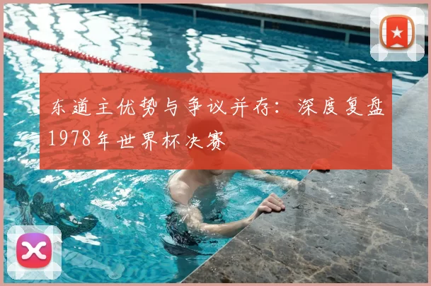 东道主优势与争议并存：深度复盘1978年世界杯决赛