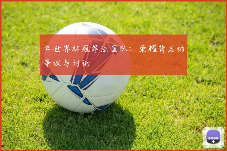年世界杯冠军法国队:荣耀背后的争议与讨论