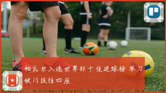 帕瓦尔入选世界杯十佳进球榜 单刀破门技惊四座