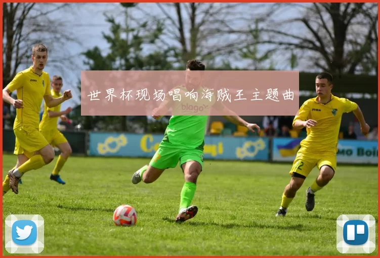 世界杯现场唱响海贼王主题曲