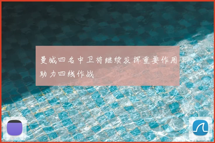 曼城四名中卫将继续发挥重要作用助力四线作战