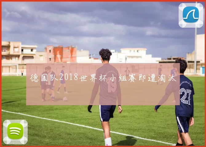 德国队2018世界杯小组赛即遭淘汰