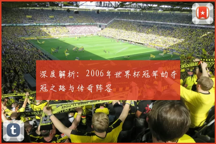 深度解析：2006年世界杯冠军的夺冠之路与传奇阵容