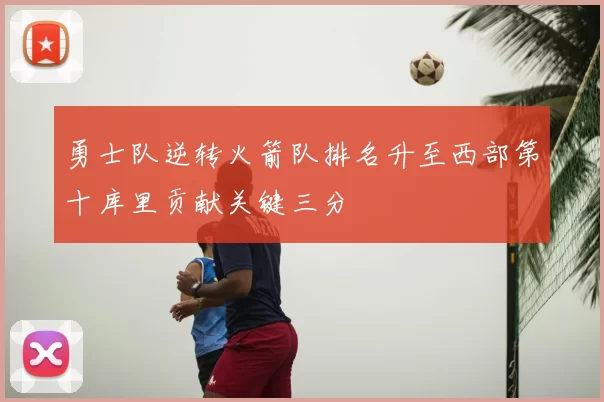勇士队逆转火箭队排名升至西部第十库里贡献关键三分