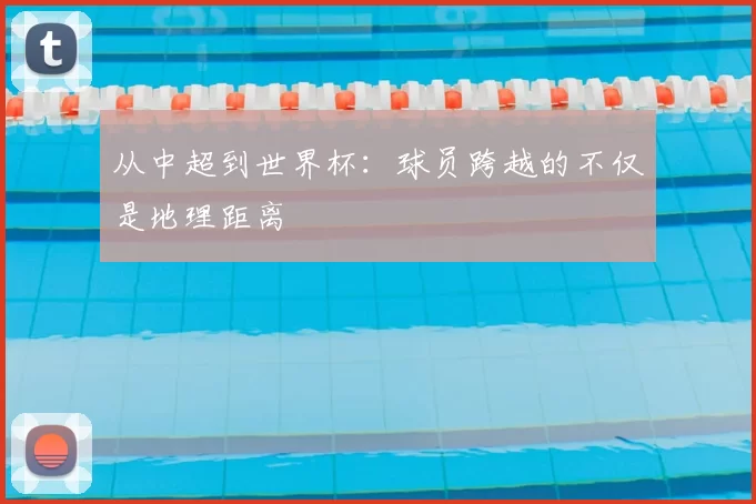 从中超到世界杯:球员跨越的不仅是地理距离