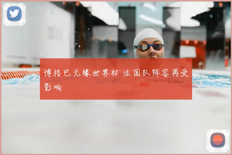 博格巴无缘世界杯 法国队阵容再受影响