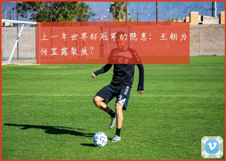 上一年世界杯冠军的隐患:王朝为何显露裂痕?