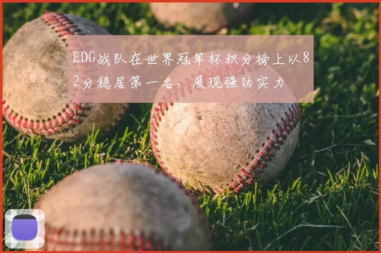 EDG战队在世界冠军杯积分榜上以82分稳居第一名,展现强劲实力