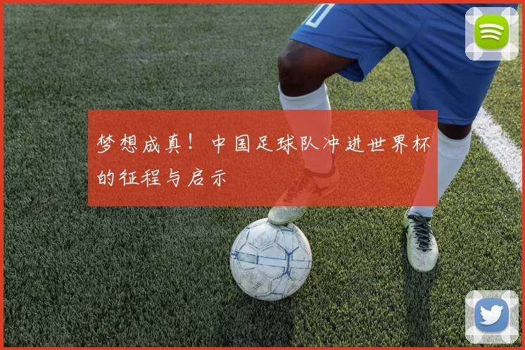 梦想成真！中国足球队冲进世界杯的征程与启示