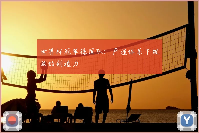 世界杯冠军德国队：严谨体系下绽放的创造力