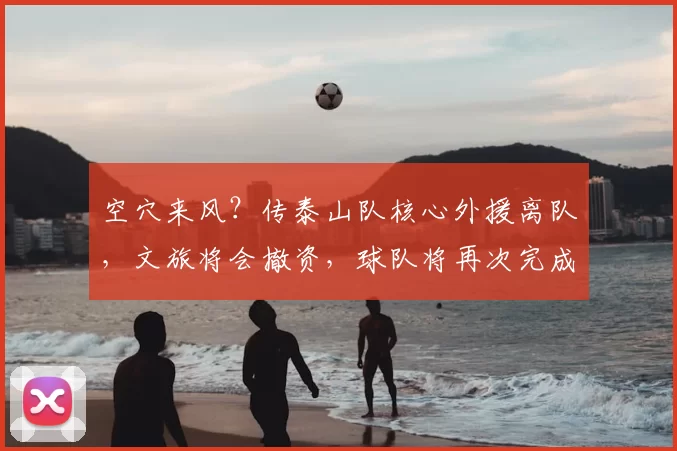 空穴来风?传泰山队核心外援离队,文旅将会撤资,球队将再次完成股权