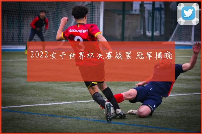 2022女子世界杯决赛战罢 冠军揭晓