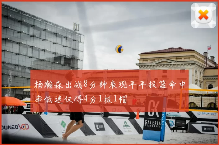 杨瀚森出战8分钟表现平平投篮命中率低迷仅得4分1板1帽