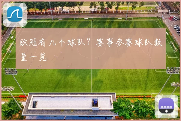 欧冠有几个球队?赛事参赛球队数量一览