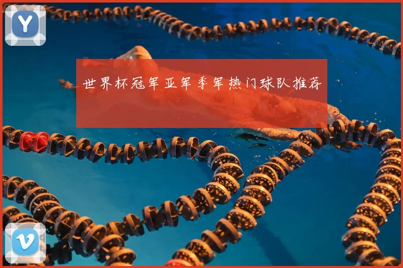 世界杯冠军亚军季军热门球队推荐