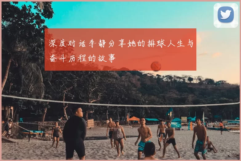 深度对话李静分享她的排球人生与奋斗历程的故事