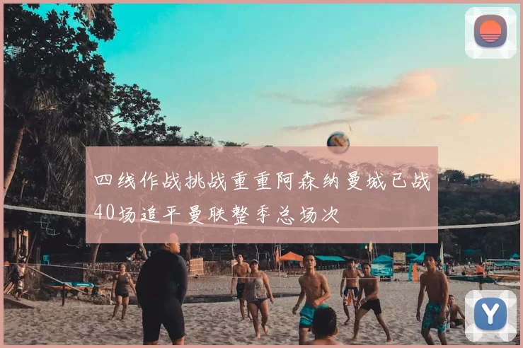 四线作战挑战重重阿森纳曼城已战40场追平曼联整季总场次